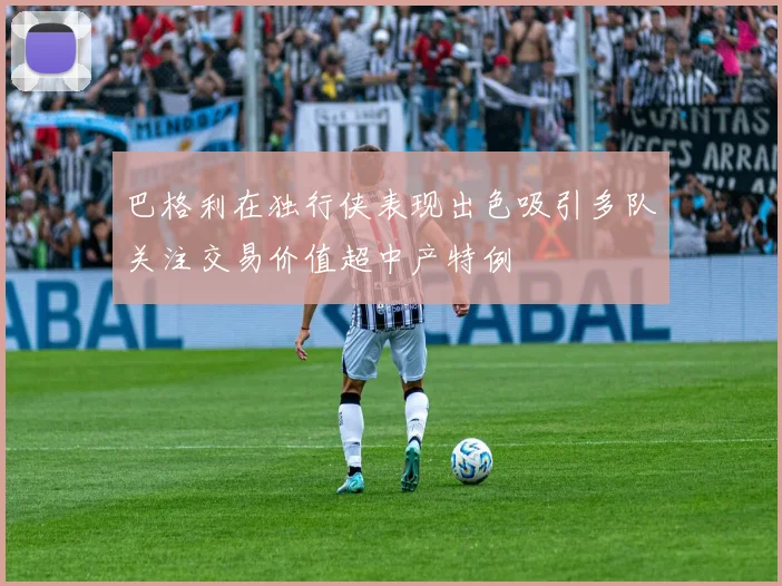 巴格利在独行侠表现出色吸引多队关注交易价值超中产特例