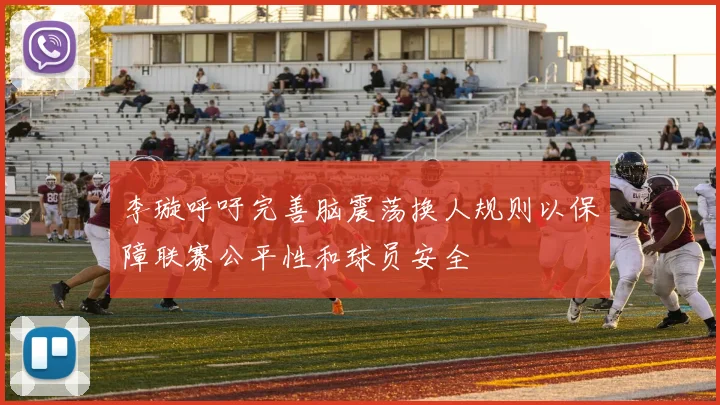 李璇呼吁完善脑震荡换人规则以保障联赛公平性和球员安全