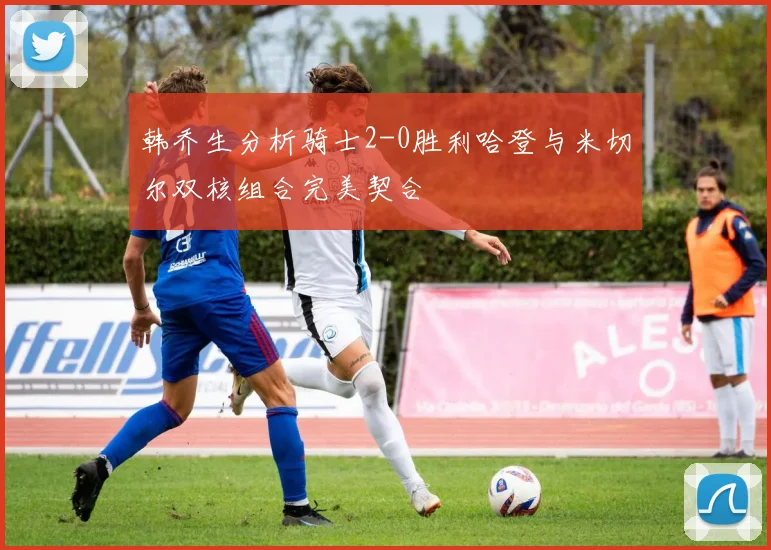 韩乔生分析骑士2-0胜利哈登与米切尔双核组合完美契合