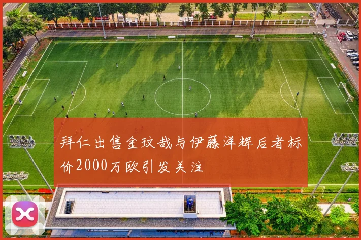 拜仁出售金玟哉与伊藤洋辉后者标价2000万欧引发关注