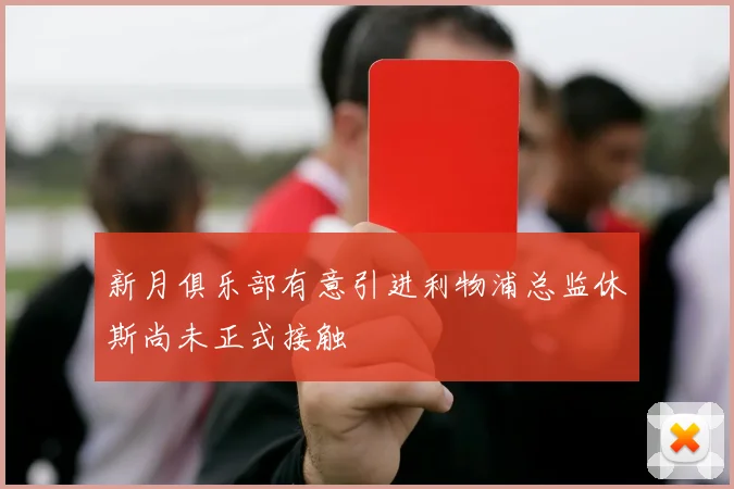 新月俱乐部有意引进利物浦总监休斯尚未正式接触