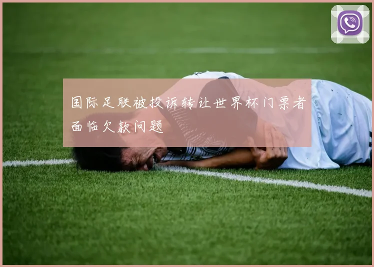 国际足联被投诉转让世界杯门票者面临欠款问题