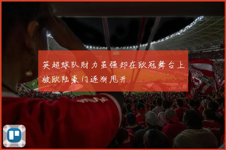 英超球队财力虽强却在欧冠舞台上被欧陆豪门逐渐甩开