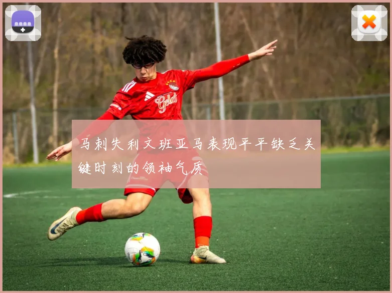 马刺失利文班亚马表现平平缺乏关键时刻的领袖气质