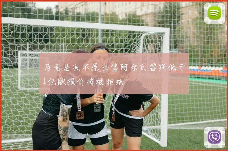 马竞坚决不愿出售阿尔瓦雷斯低于1亿欧报价将被拒绝
